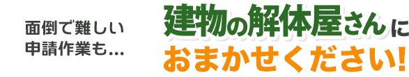 面倒で難しい申請作業も建物の解体屋さんにおまかせください！