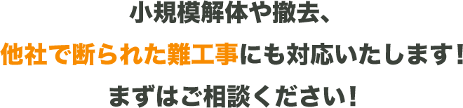 小規模解体や撤去、他社で断られた難工事にも対応いたします！まずはご相談ください！